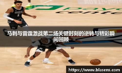 马刺与雷霆激战第二场关键时刻的逆转与精彩瞬间回顾