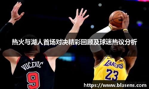 热火与湖人首场对决精彩回顾及球迷热议分析