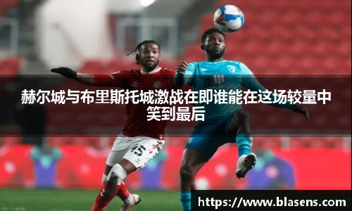 赫尔城与布里斯托城激战在即谁能在这场较量中笑到最后